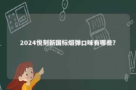 2024悦刻新国标烟弹口味有哪些�？ 