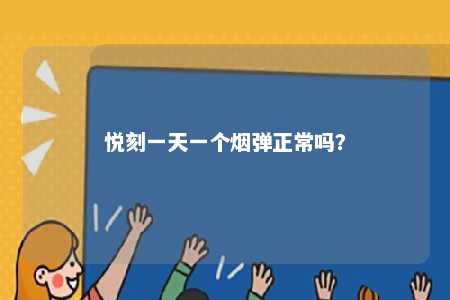 悦刻一天一个烟弹正常吗
	？ 